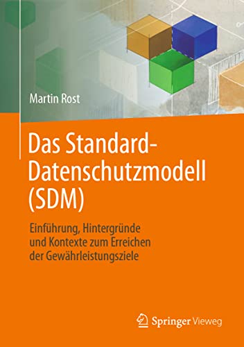 Das Standard-Datenschutzmodell (SDM): Einführung, Hintergründe und Kontexte zum Erreichen der Gewährleistungsziele von Springer Vieweg